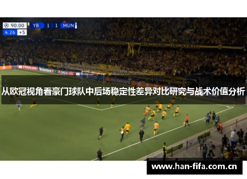 从欧冠视角看豪门球队中后场稳定性差异对比研究与战术价值分析