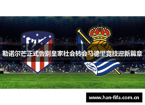 勒诺尔芒正式告别皇家社会转会马德里竞技迎新篇章